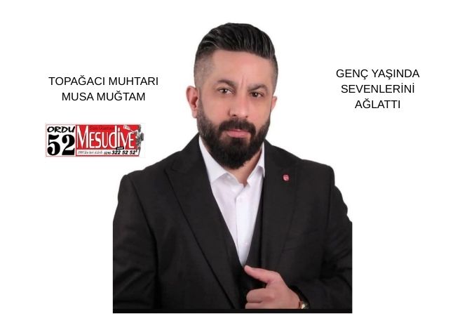 TOPAĞACI MUHTARI MUSA MUĞTAM GENÇ YAŞINDA SEVENLERİNİ AĞLATTI